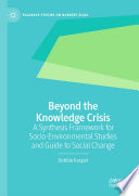 Beyond the Knowledge Crisis : A Synthesis Framework for Socio-Environmental Studies and Guide to Social Change /