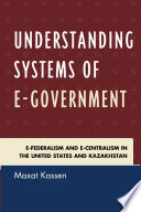 Understanding systems of E-government : e-Federalism and e-Centralism in the United States and Kazakhstan /