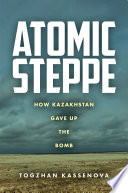 Atomic steppe : how Kazakhstan gave up the bomb /