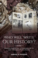 Who will write our history? : Emanuel Ringelblum, the Warsaw Ghetto, and the Oyneg Shabes Archive /