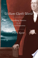 William Clark's world : describing America in an age of unknowns /