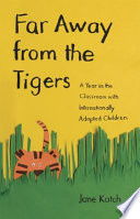 Far away from the tigers : a year in the classroom with internationally adopted children /
