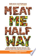 Meat me halfway : how changing the way we eat can improve our lives and save our planet /