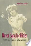 Never sang for Hitler : the life and times of Lotte Lehmann, 1888-1976 /