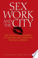 Sex work and the city : the social geography of health and safety in Tijuana, Mexico /
