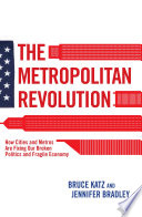 The metropolitan revolution : how cities and metros are fixing our broken politics and fragile economy /