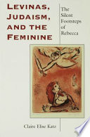 Levinas, Judaism, and the feminine : the silent footsteps of Rebecca /