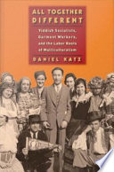 All together different : Yiddish Socialists, garment workers, and the Labor roots of multiculturalism /