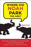 Where did Noah park the ark? : ancient memory techniques for remembering practically anything /