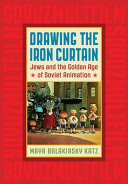 Drawing the Iron Curtain : Jews and the golden age of Soviet animation /