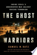 The ghost warriors : inside Israel's undercover war against suicide terrorism /