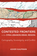 Contested frontiers in the Syria-Lebanon-Israel region : cartography, sovereignty, and conflict /
