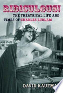 Ridiculous! : the theatrical life and times of Charles Ludlam /
