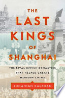 The last kings of Shanghai : the rival Jewish dynasties that helped create modern China /