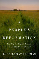 A people's reformation : building the English church in the Elizabethan parish /
