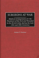 Surgeons at war : medical arrangements for the treatment of the sick and wounded in the British Army during the late 18th and 19th centuries /