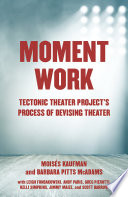 Moment work : Tectonic Theater Project's process of devising theater /