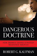 Dangerous doctrine : how Obama's grand strategy weakened America /