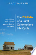 The drama of a rural community's life cycle : its prehistory, birth, growth, maturity, decline, and rebirth /