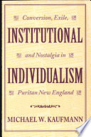 Institutional individualism : conversion, exile, and nostalgia in Puritan New England /