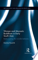 Women and monastic Buddhism in early South Asia : rediscovering the invisible believers /