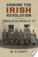 Arming the Irish Revolution : gunrunning and arms smuggling in Ireland, 1911-1922 /