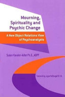 Mourning, spirituality and psychic change : a new object relations view of psychoanalysis /