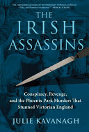 The Irish assassins : conspiracy, revenge, and the Phoenix Park murders that stunned Victorian England /
