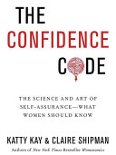 The confidence code : the science and art of self-assurance-- what women should know /