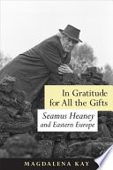 In gratitude for all the gifts : Seamus Heaney and eastern Europe /