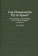 Can democracies fly in space? : the challenge of revitalizing the U.S. space program /