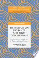 Turkish origin migrants and their descendants : hyphenated identities in transnational space /