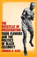 The pussycat of prizefighting : Tiger Flowers and the politics of Black celebrity /