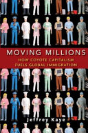 Moving millions : how coyote capitalism fuels global immigration /