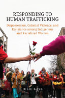 Responding to human trafficking : dispossession, colonial violence, and resistance among indigenous and racialized women /