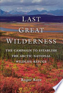 Last great wilderness : the campaign to establish the Arctic National Wildlife Refuge /