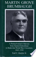 Martin Grove Brumbaugh : a Pennsylvanian's odyssey from sainted schoolman to bedeviled World War I governor, 1862-1930 /