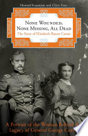 None wounded, none missing, all dead : the story of Elizabeth Bacon Custer /