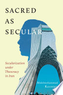 Sacred as secular : secularization under theocracy in Iran /