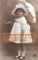 A child for keeps : the history of adoption in England, 1918-45 /