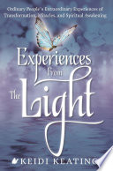 Experiences From the Light : Ordinary People's Extraordinary Experiences of Transformation, Miracles, and Spiritual Awakening.