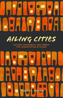 Ailing cities : history, assessment, and remedy for urbanization in Ghana /