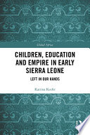 Children, education and empire in early Sierra Leone : left in our hands /