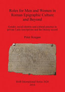 Roles for men and women in Roman epigraphic culture and beyond : gender, social identity and cultural practice in private Latin inscriptions and the literary record /