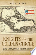 Knights of the Golden Circle : secret empire, southern secession, Civil War /