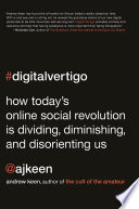 Digital vertigo : how today's online social revolution is dividing, diminishing, and disorienting us /