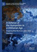 A defense of the humanities in a utilitarian age : imagining what we know, 1800-1850 /