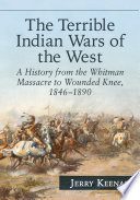 The Terrible Indian Wars of the West : a history from the Whitman Massacre to Wounded Knee, 1846-1890 /