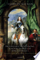 The progresses, processions, and royal entries of King Charles I, 1625-1642 /