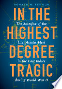 In the highest degree tragic : the sacrifice of the U.S. Asiatic Fleet in the East Indies during World War II /